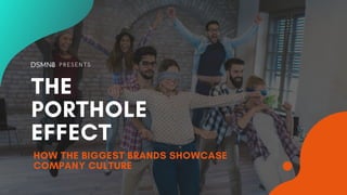 PRESENTS
THE
PORTHOLE
EFFECT
HOW THE BIGGEST BRANDS SHOWCASE
COMPANY CULTURE
 