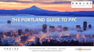 The Portland Guide to PPC James Svoboda @Realicity
Download: www.webranking.com/presentation
THE PORTLAND GUIDE TO PPC
 