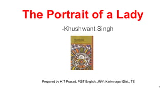 The Portrait of a Lady
-Khushwant Singh
1
Prepared by K T Prasad, PGT English, JNV, Karimnagar Dist., TS
 