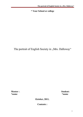 The portrait of English Society in „Mrs. Dalloway“
* Your School or college
The portrait of English Society in „Mrs. Dalloway“
Mentor : Student:
*name *name
October, 2011.
Contents :
1
 