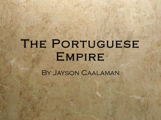 The Portuguese Empire By Jayson Caalaman 