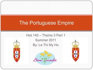 Hist 140 – Theme 3 Part 1 Summer 2011 By: Le Thi My Ho The Portuguese Empire 