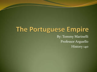 The Portuguese Empire By: Tommy Marinelli Professor Arguello History 140 