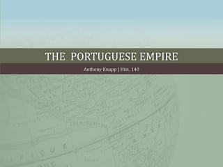 The  Portuguese empire Anthony Knapp | Hist. 140 