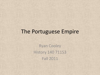 The Portuguese Empire

       Ryan Cooley
    History 140 71153
         Fall 2011
 