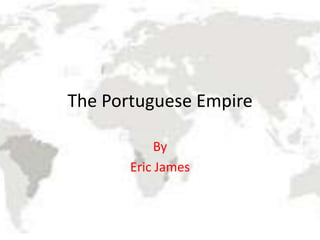 The Portuguese Empire

            By
       Eric James
 