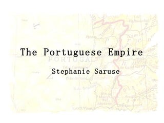 The Portuguese Empire Stephanie Saruse 