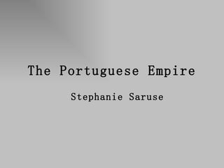 The Portuguese Empire Stephanie Saruse 