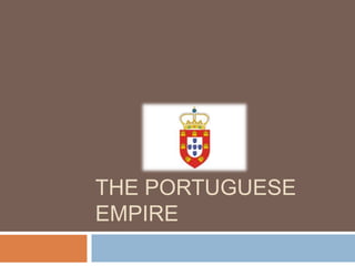 THE PORTUGUESE
EMPIRE
 