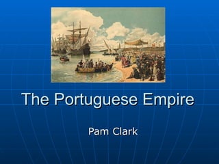 The Portuguese Empire Pam Clark 