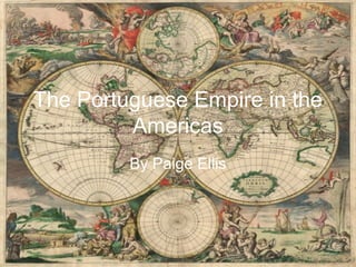 The Portuguese Empire in the
Americas
By Paige Ellis
 