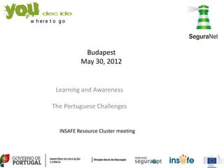 Budapest
          May 30, 2012


 Learning and Awareness

The Portuguese Challenges


  INSAFE Resource Cluster meeting
 