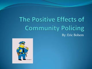 The Positive Effects of Community Policing By: Eric Bohem 