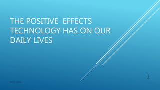 THE POSITIVE EFFECTS
TECHNOLOGY HAS ON OUR
DAILY LIVES
Damian Gatling
1
 