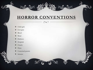 HORROR CONVENTIONS

 Child (girl)
 Evil spirit
 Blood
 Wind
 Darkness
 Hospitals
 Church
 Priest
 Concerned parents
 Screams
 