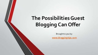 The Possibilities Guest
Blogging Can Offer
Brought to you by:

www.bloggingtips.com

 