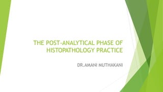 DR.AMANI MUTHAKANI
THE POST-ANALYTICAL PHASE OF
HISTOPATHOLOGY PRACTICE
 