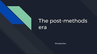 The post-methods
era
Introduction
 