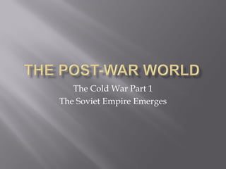 The Cold War Part 1
The Soviet Empire Emerges
 