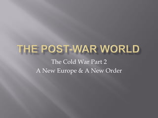 The Cold War Part 2
A New Europe & A New Order
 