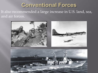 It also recommended a large increase in U.S. land, sea,
and air forces.
 