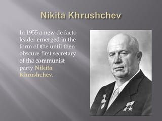 In 1955 a new de facto
leader emerged in the
form of the until then
obscure first secretary
of the communist
party Nikita
Khrushchev.
 