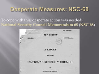 To cope with this, desperate action was needed:
National Security Council Memorandum 68 (NSC-68)
 