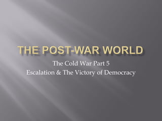 The Cold War Part 5
Escalation & The Victory of Democracy
 