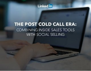 THE POST COLD CALL ERA:
COMBINING INSIDE SALES TOOLS
WITH SOCIAL SELLING
 
