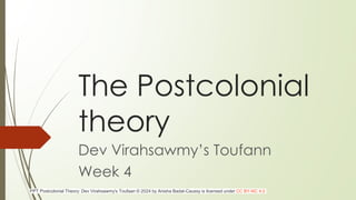 The Postcolonial
theory
Dev Virahsawmy’s Toufann
Week 4
PPT Postcolonial Theory: Dev Virahsawmy's Toufaan © 2024 by Anisha Badal-Caussy is licensed under CC BY-NC 4.0
 