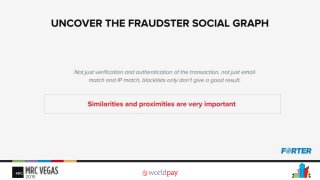 Uncover the fraudster social graph – this is what we refer to as the “social graph” of fraud prevention, and not in terms of social media connections. In fraud, people typicallylook at a transaction as a single entry – they verify, authenticate, check email match, IP match. If the transaction is flagged as fraud, the “user” is blacklisted -or what is
defined as the user from the informationbytes that you have on him.
But its actuallynot that simple – because we know that fraudsters are evasive and they aren’t the “user” that they want you to think you are.
Try to take your linking capabilities to the next level – using similarities and proximities to see what attributes link between bad transactions and other transactions, a blacklist is a simplistic rule, use a more complex structure to get inside the head of your fraudsters.
 