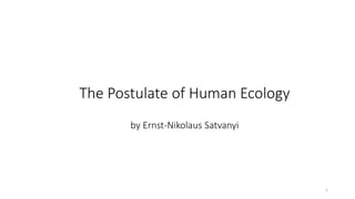 The Postulate of Human Ecology
by Ernst-Nikolaus Satvanyi
1
 