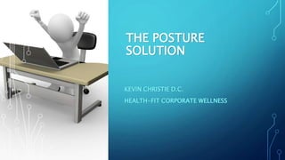 THE POSTURE
SOLUTION
KEVIN CHRISTIE D.C.
HEALTH-FIT CORPORATE WELLNESS
 
