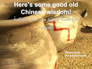 Here’s some good old
  Chinese wisdom!




               Do not click.
               Put on the sound
 