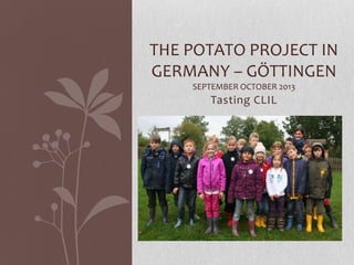 THE POTATO PROJECT IN
GERMANY – GÖTTINGEN
SEPTEMBER OCTOBER 2013

Tasting CLIL

 