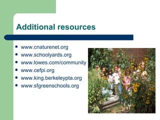 Additional resources

   www.cnaturenet.org
   www.schoolyards.org
   www.lowes.com/community
   www.cefpi.org
   www.king.berkeleypta.org
   www.sfgreenschools.org
 