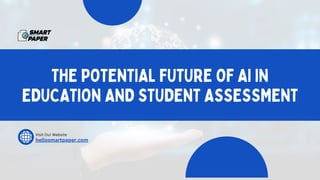 THE POTENTIAL FUTURE OF AI IN
EDUCATION AND STUDENT ASSESSMENT
Visit Our Website
hellosmartpaper.com
 