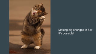 Making big changes in 8.x:
It's possible!
 
