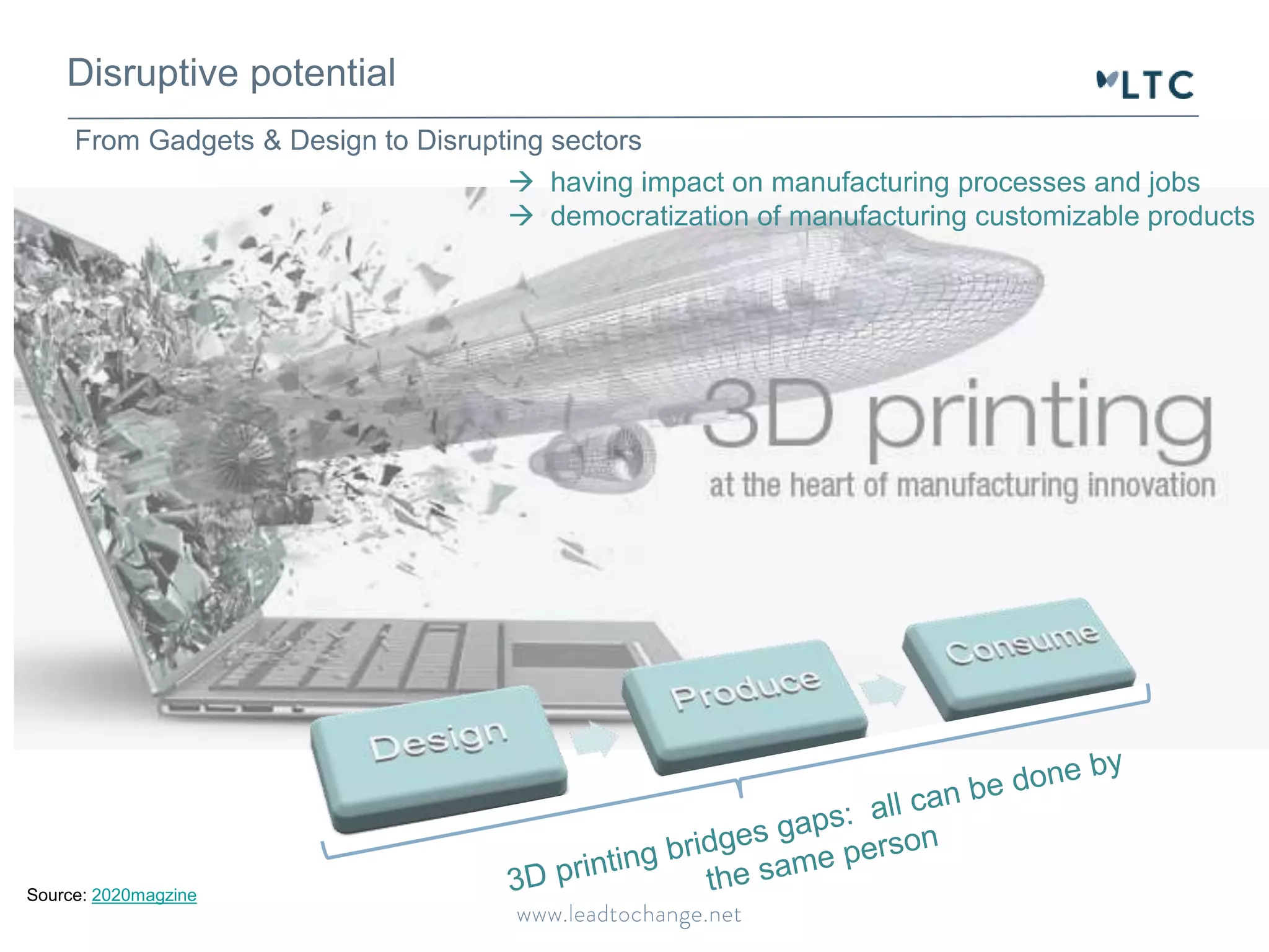 Disruptive potential 
From Gadgets & Design to Disrupting sectors 
Source: 2020magzine 
 having impact on manufacturing processes and jobs 
 democratization of manufacturing customizable products 
 
