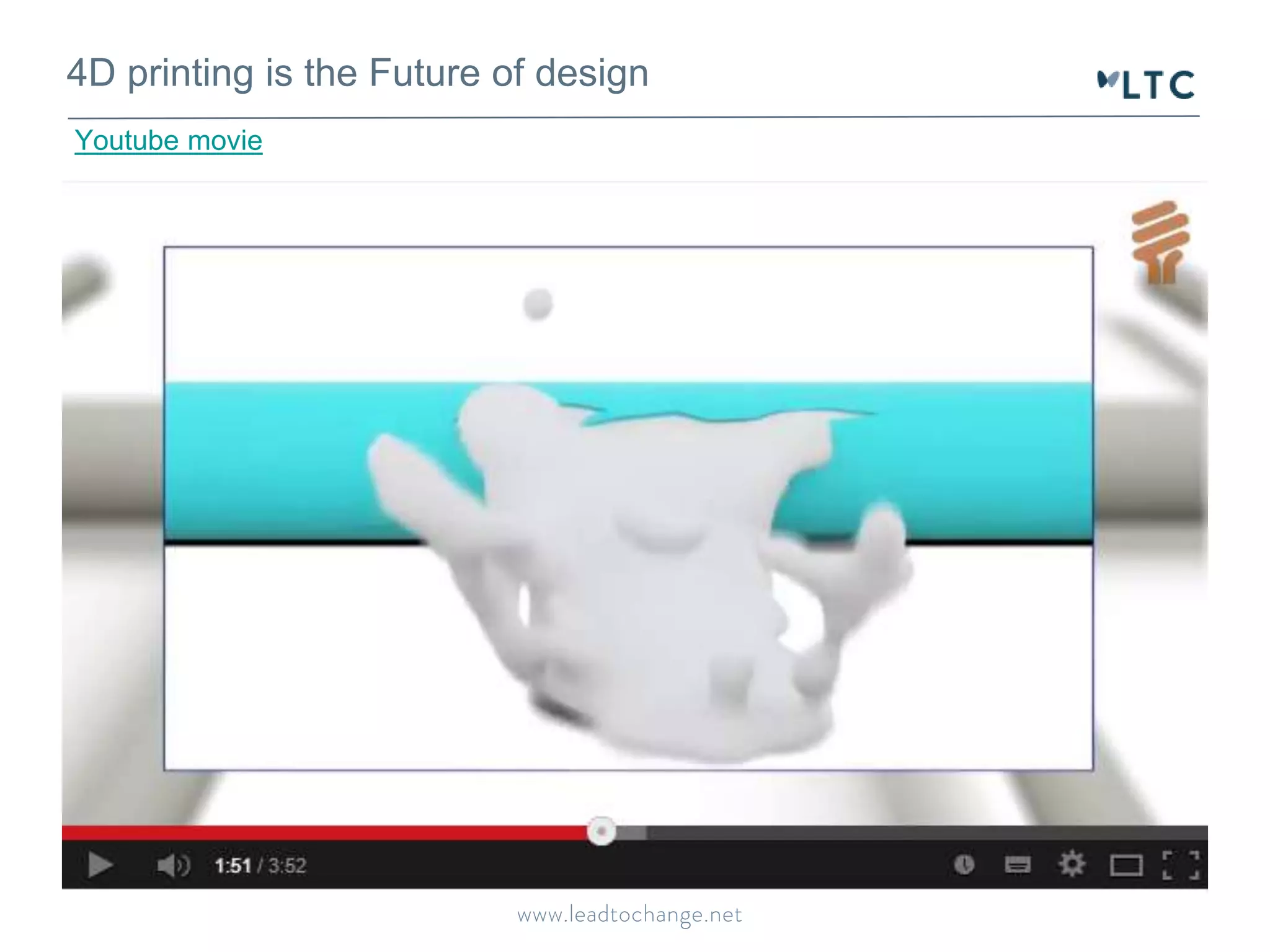 4D printing is the Future of design 
Youtube movie 
 