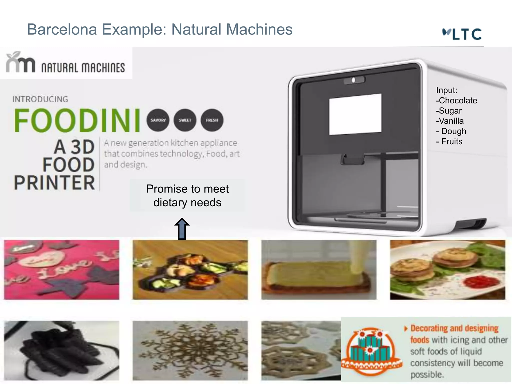 Barcelona Example: Natural Machines 
Input: 
-Chocolate 
-Sugar 
-Vanilla 
- Dough 
- Fruits 
Promise to meet 
dietary needs 
 