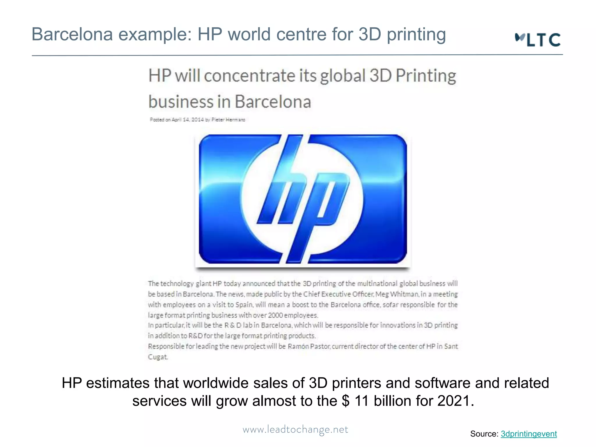 Barcelona example: HP world centre for 3D printing 
HP estimates that worldwide sales of 3D printers and software and related 
services will grow almost to the $ 11 billion for 2021. 
Source: 3dprintingevent 
 