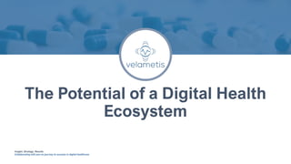 Insight. Strategy. Results.
Collaborating with you on journey to success in digital healthcare.
The Potential of a Digital Health
Ecosystem
 