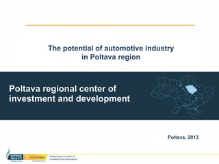 The potential of automotive industry
         in Poltava region




                                  Poltava, 2013
 