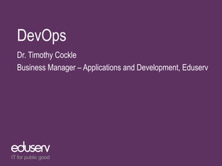 DevOps
Dr. Timothy Cockle
Business Manager – Applications and Development, Eduserv
 