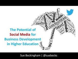 The Potential of
Social Media for
Business Development
in Higher Education
Sue Beckingham | @suebecks

 