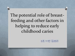 The potential role of breast-
feeding and other factors in
helping to reduce early
childhood caries
3조 11번 김보라
 