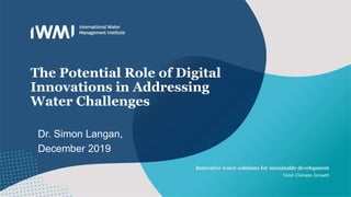 The Potential Role of Digital
Innovations in Addressing
Water Challenges
Dr. Simon Langan,
December 2019
 