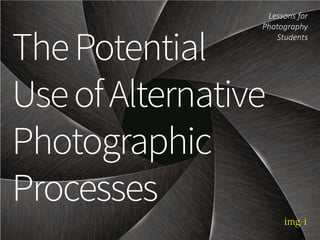 The Potential
Use of Alternative
Photographic
Processes
Lessons for
Photography
Students
 