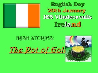English Day 20th January  IES Viladecavalls Ire la nd IRISH STORIES: The Pot of Gold 